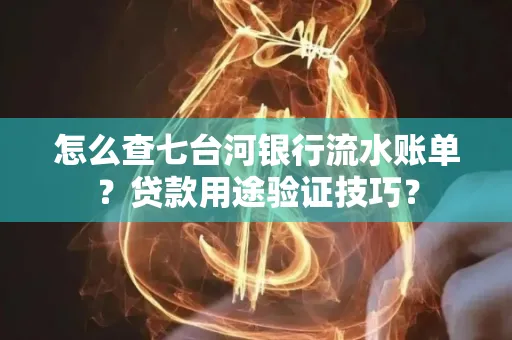 怎么查七台河银行流水账单?贷款用途验证技巧?