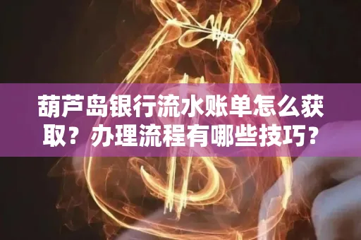 葫芦岛银行流水账单怎么获取?办理流程有哪些技巧?