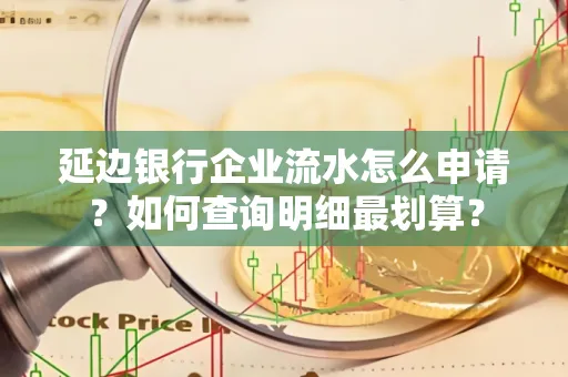 延边银行企业流水怎么申请?如何查询明细最划算?