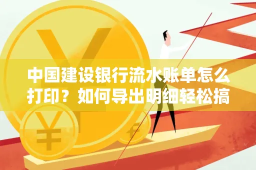 中国建设银行流水账单怎么打印?如何导出明细轻松搞定
