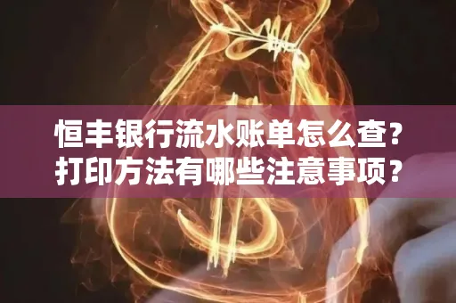 恒丰银行流水账单怎么查?打印方法有哪些注意事项?