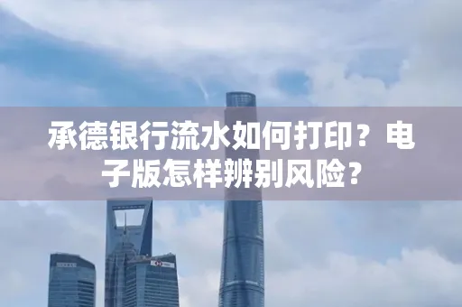 承德银行流水如何打印?电子版怎样辨别风险?