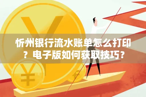 忻州银行流水账单怎么打印?电子版如何获取技巧?