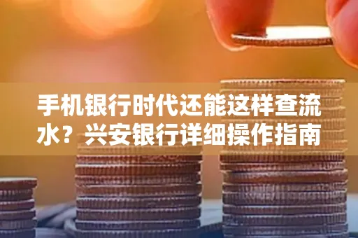 手机银行时代还能这样查流水?兴安银行详细操作指南拿走不谢
