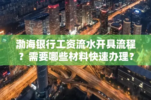 渤海银行工资流水开具流程?需要哪些材料快速办理?