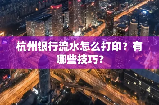 杭州银行流水怎么打印?有哪些技巧?