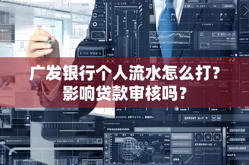 广发银行个人流水怎么打?影响贷款审核吗?