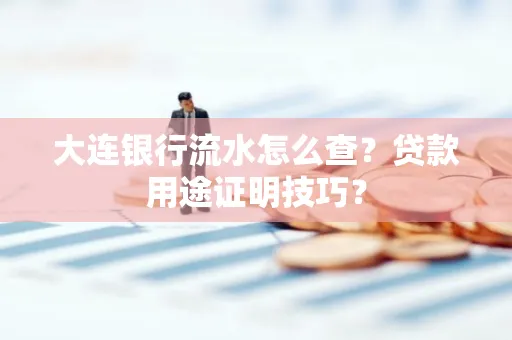 大连银行流水怎么查?贷款用途证明技巧?