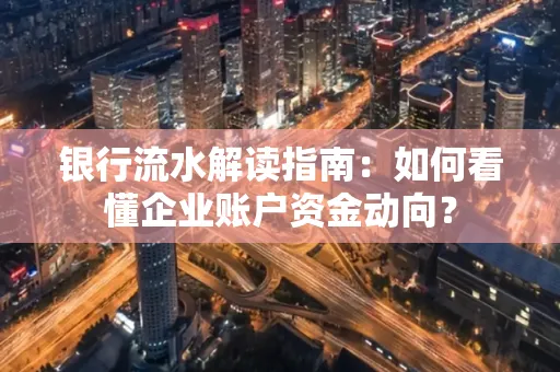 银行流水解读指南:如何看懂企业账户资金动向?