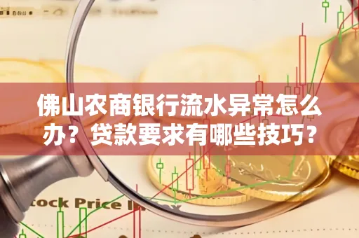 佛山农商银行流水异常怎么办?贷款要求有哪些技巧?