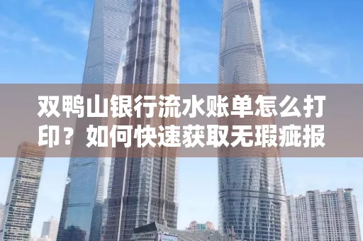 双鸭山银行流水账单怎么打印?如何快速获取无瑕疵报告?