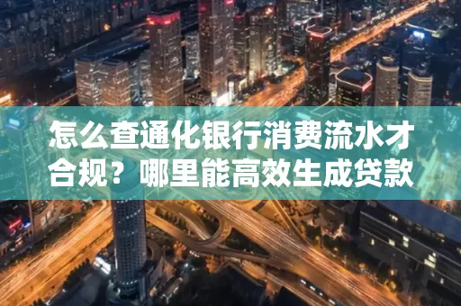 怎么查通化银行消费流水才合规?哪里能高效生成贷款所需明细?