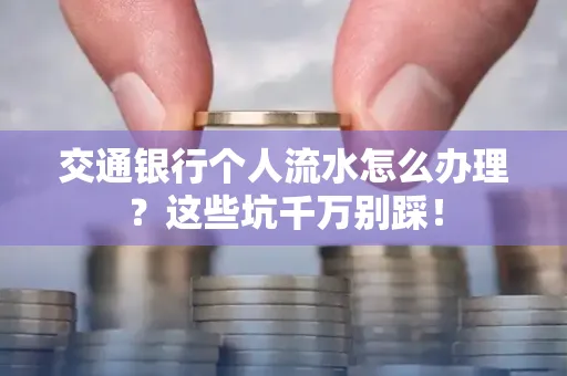 交通银行个人流水怎么办理?这些坑千万别踩!
