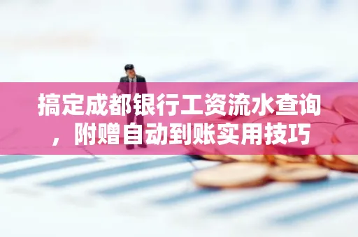搞定成都银行工资流水查询,附赠自动到账实用技巧