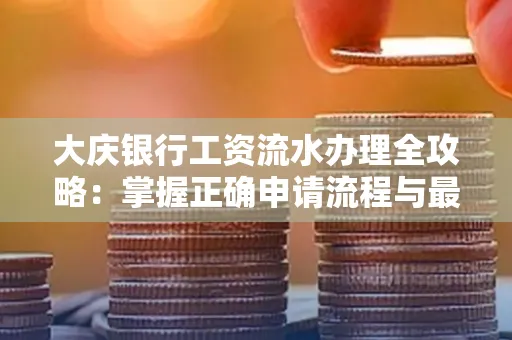大庆银行工资流水办理全攻略:掌握正确申请流程与最优查询工具