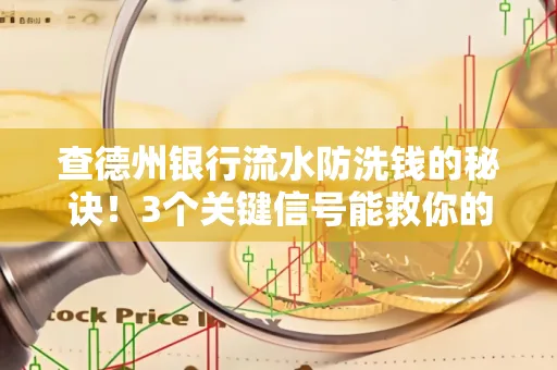 查德州银行流水防洗钱的秘诀!3个关键信号能救你的钱包(附实战技巧)