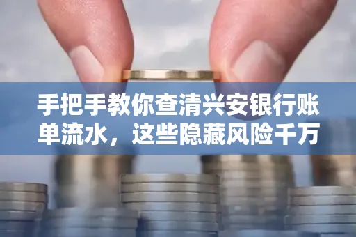 手把手教你查清兴安银行账单流水,这些隐藏风险千万注意!