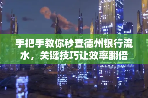 手把手教你秒查德州银行流水,关键技巧让效率翻倍