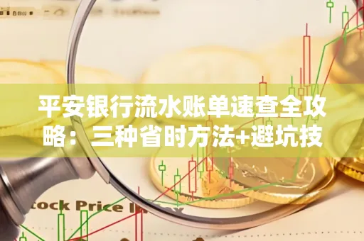 平安银行流水账单速查全攻略:三种省时方法+避坑技巧