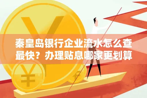 秦皇岛银行企业流水怎么查最快?办理贴息哪家更划算?