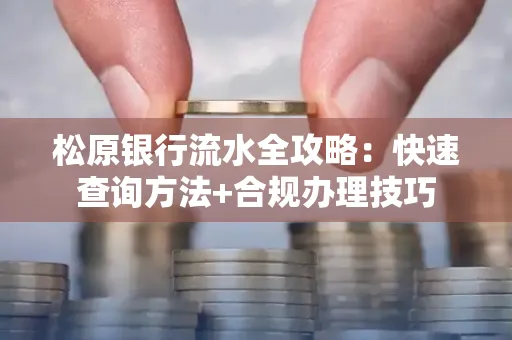 松原银行流水全攻略:快速查询方法+合规办理技巧