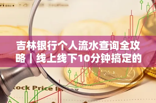 吉林银行个人流水查询全攻略|线上线下10分钟搞定的省时秘诀