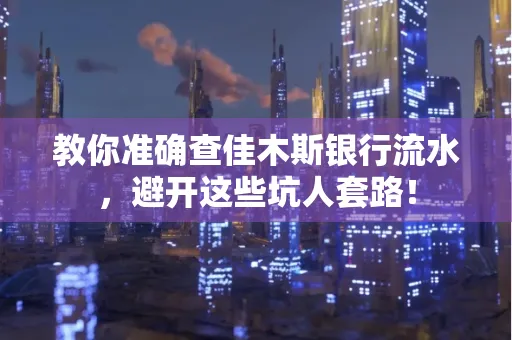 教你准确查佳木斯银行流水,避开这些坑人套路!