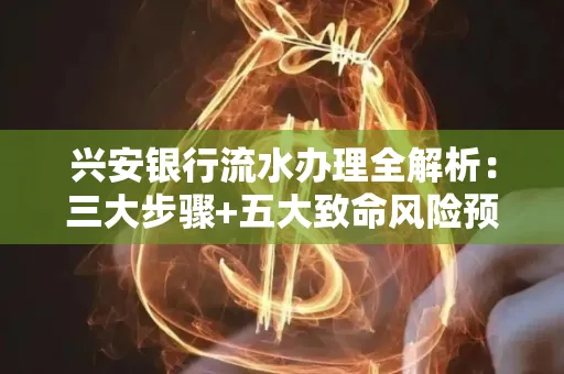 兴安银行流水办理全解析:三大步骤+五大致命风险预警