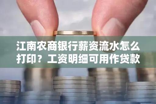 江南农商银行薪资流水怎么打印?工资明细可用作贷款证明吗?