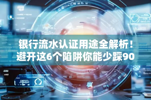 银行流水认证用途全解析!避开这6个陷阱你能少踩90%的坑