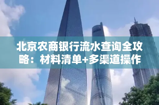 北京农商银行流水查询全攻略:材料清单+多渠道操作详解