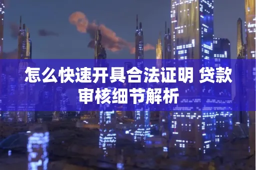 怎么快速开具合法证明 贷款审核细节解析