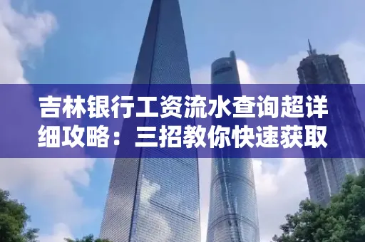 吉林银行工资流水查询超详细攻略:三招教你快速获取高权威凭证