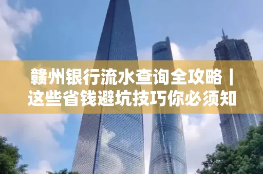 赣州银行流水查询全攻略|这些省钱避坑技巧你必须知道