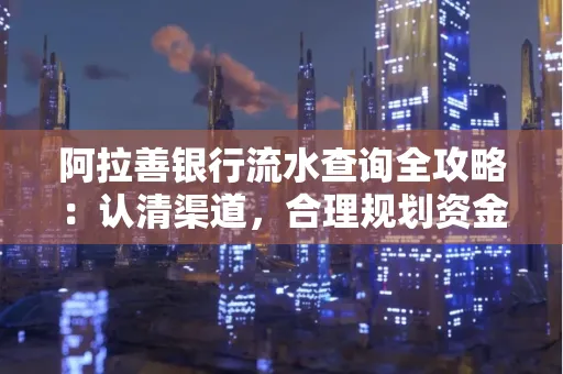 阿拉善银行流水查询全攻略:认清渠道,合理规划资金流动技巧