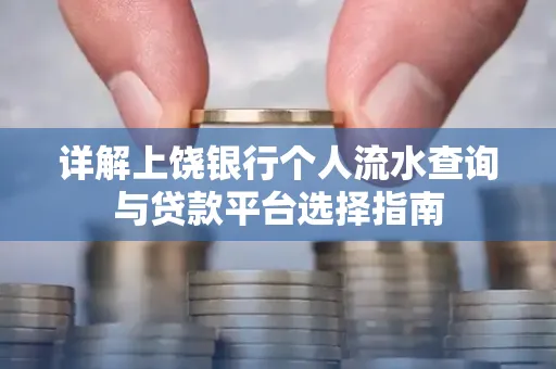 详解上饶银行个人流水查询与贷款平台选择指南