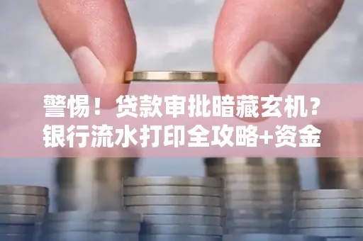 警惕!贷款审批暗藏玄机?银行流水打印全攻略+资金用途审查真相大揭秘