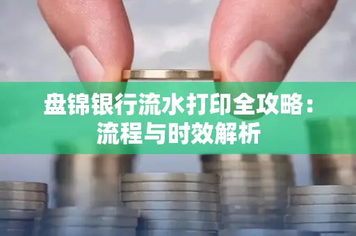 盘锦银行流水打印全攻略:流程与时效解析