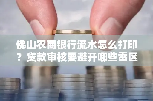 佛山农商银行流水怎么打印?贷款审核要避开哪些雷区?