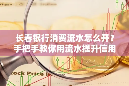 长春银行消费流水怎么开?手把手教你用流水提升信用