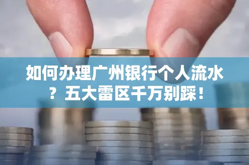 如何办理广州银行个人流水?五大雷区千万别踩!