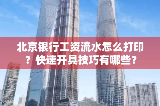 北京银行工资流水怎么打印?快速开具技巧有哪些?