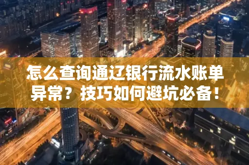 怎么查询通辽银行流水账单异常?技巧如何避坑必备!