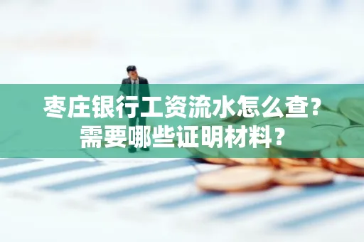 枣庄银行工资流水怎么查?需要哪些证明材料?