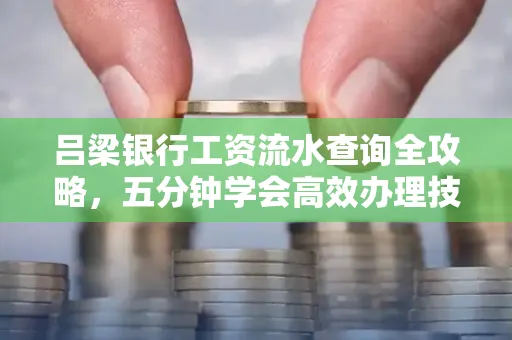 吕梁银行工资流水查询全攻略,五分钟学会高效办理技巧!