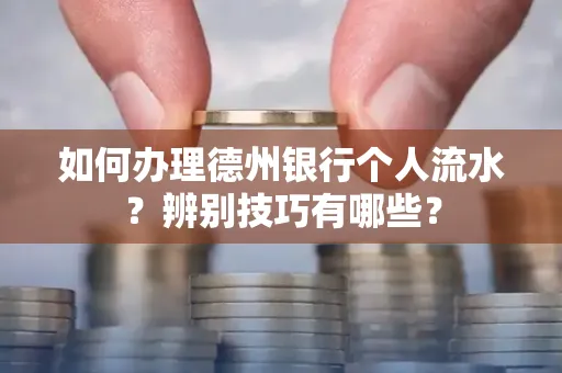 如何办理德州银行个人流水?辨别技巧有哪些?