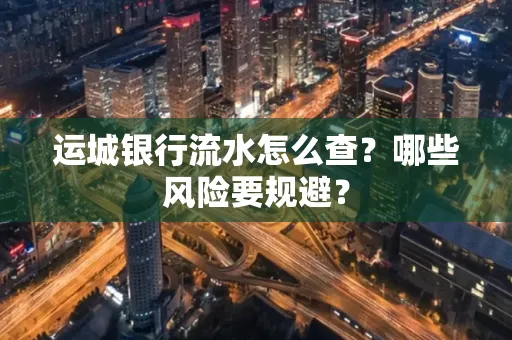 运城银行流水怎么查?哪些风险要规避?