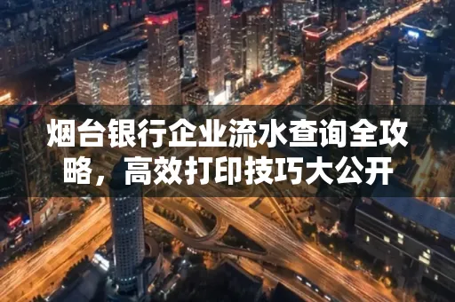 烟台银行企业流水查询全攻略,高效打印技巧大公开