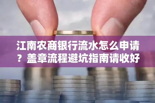 江南农商银行流水怎么申请?盖章流程避坑指南请收好
