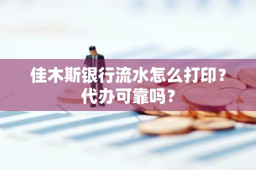 佳木斯银行流水怎么打印?代办可靠吗?